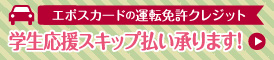 エポスカード運転免許クレジット 学生応援スキップ払い承ります！